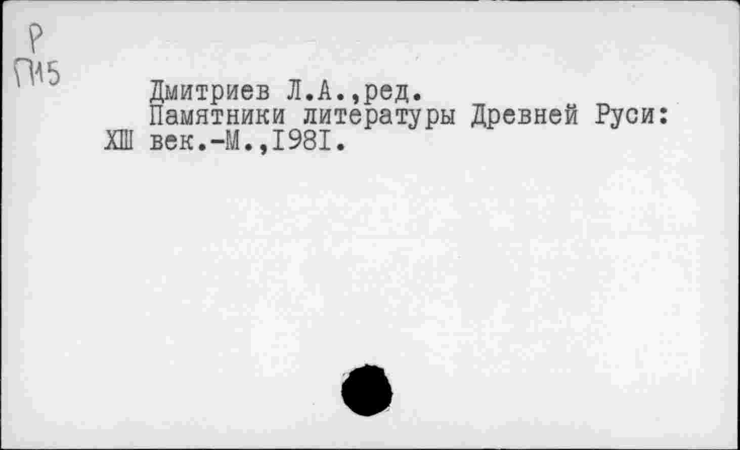 ﻿Дмитриев Л.А.,ред.
Памятники литературы Древней Руси: ХШ век.-М.,1981.